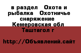  в раздел : Охота и рыбалка » Охотничье снаряжение . Кемеровская обл.,Таштагол г.